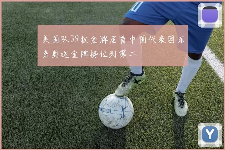 美国队39枚金牌居首中国代表团东京奥运金牌榜位列第二