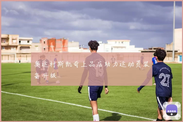 奥运村斯凯奇上品店助力运动员装备升级