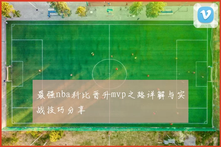 最强nba科比晋升mvp之路详解与实战技巧分享