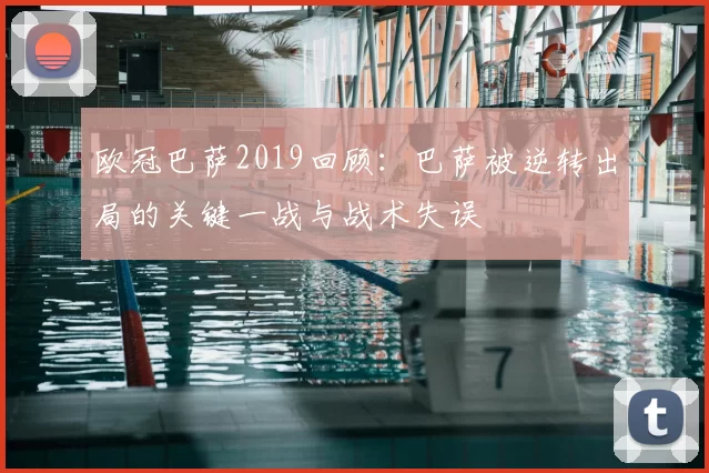 欧冠巴萨2019回顾：巴萨被逆转出局的关键一战与战术失误