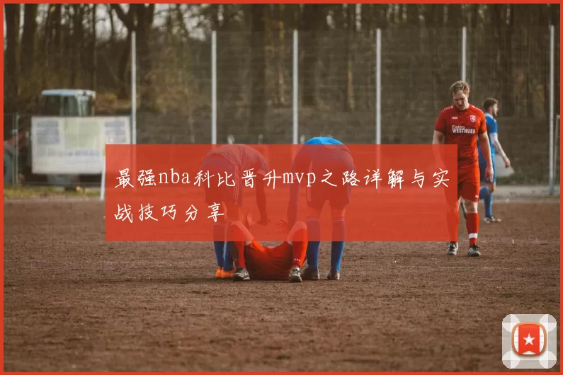 最强nba科比晋升mvp之路详解与实战技巧分享
