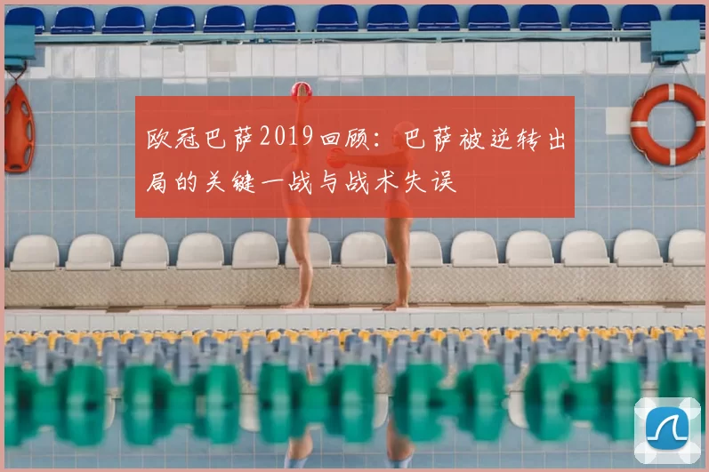欧冠巴萨2019回顾：巴萨被逆转出局的关键一战与战术失误