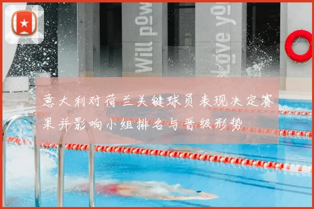 意大利对荷兰关键球员表现决定赛果并影响小组排名与晋级形势