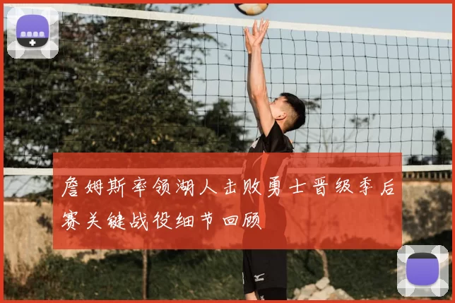 詹姆斯率领湖人击败勇士晋级季后赛关键战役细节回顾