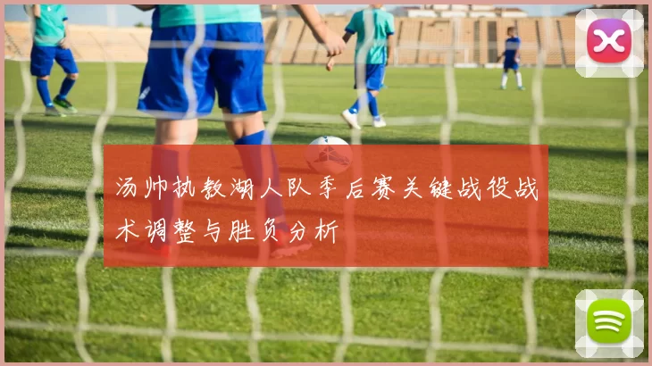 汤帅执教湖人队季后赛关键战役战术调整与胜负分析