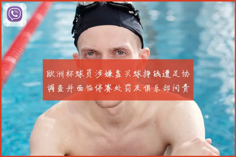 欧洲杯球员涉嫌靠买球挣钱遭足协调查并面临停赛处罚及俱乐部问责