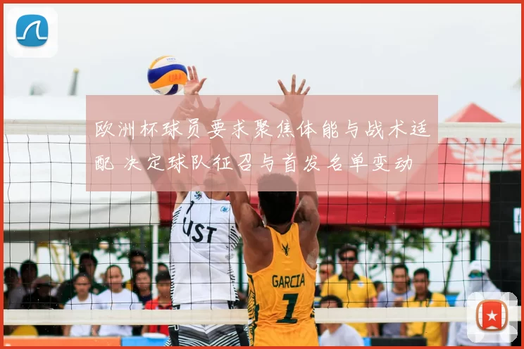 欧洲杯球员要求聚焦体能与战术适配 决定球队征召与首发名单变动