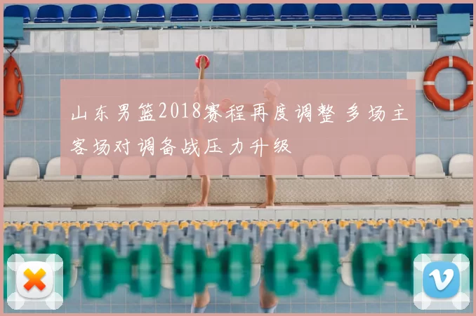山东男篮2018赛程再度调整 多场主客场对调备战压力升级