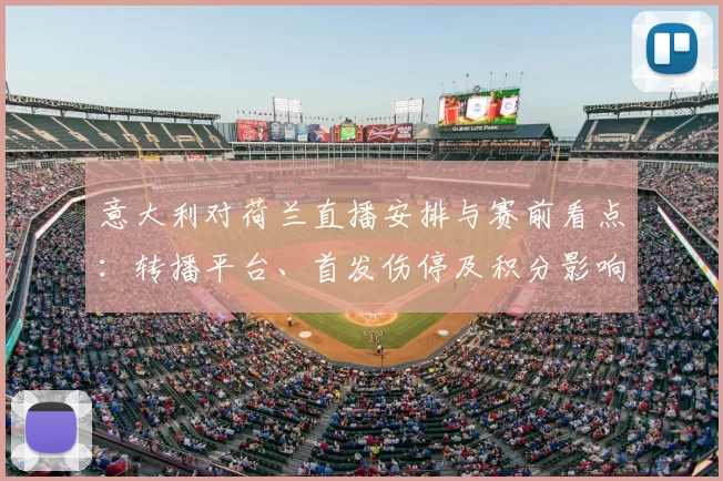 意大利对荷兰直播安排与赛前看点:转播平台、首发伤停及积分影响