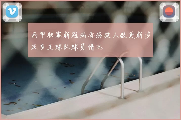 西甲联赛新冠病毒感染人数更新涉及多支球队球员情况