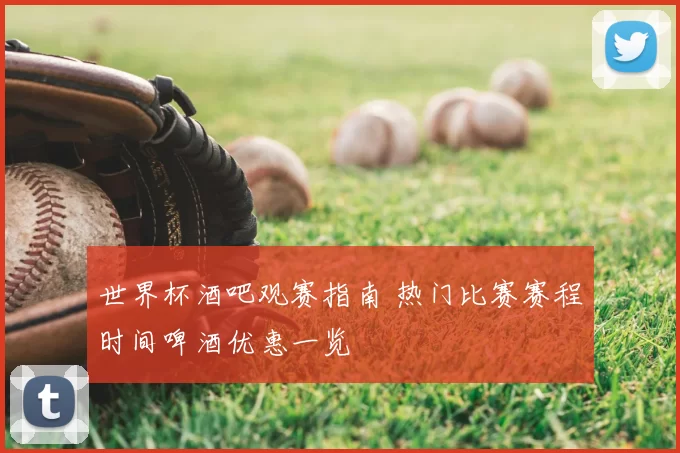 世界杯酒吧观赛指南 热门比赛赛程时间啤酒优惠一览