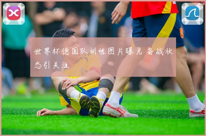 世界杯德国队训练图片曝光 备战状态引关注