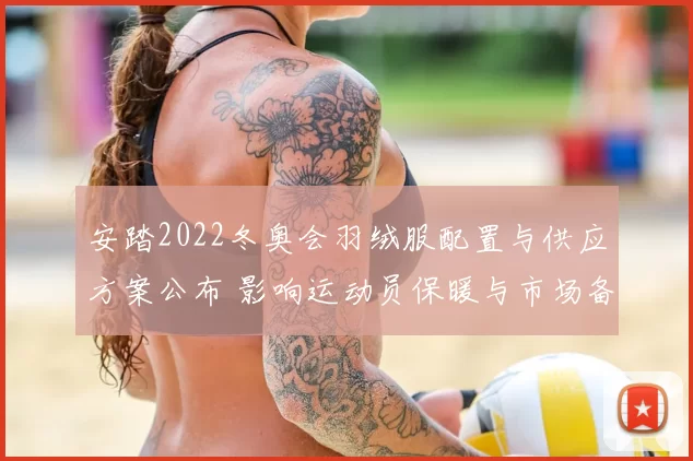 安踏2022冬奥会羽绒服配置与供应方案公布 影响运动员保暖与市场备货