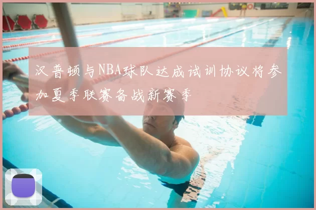 汉普顿与NBA球队达成试训协议将参加夏季联赛备战新赛季