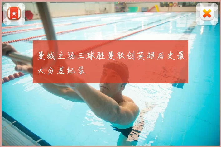 曼城主场三球胜曼联创英超历史最大分差纪录