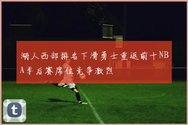 湖人西部排名下滑勇士重返前十NBA季后赛席位竞争激烈