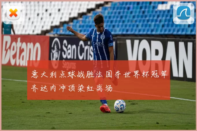 意大利点球战胜法国夺世界杯冠军齐达内冲顶染红离场