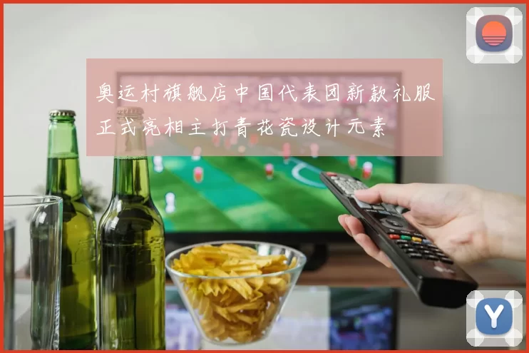 奥运村旗舰店中国代表团新款礼服正式亮相主打青花瓷设计元素