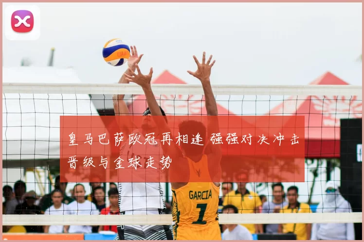皇马巴萨欧冠再相逢 强强对决冲击晋级与金球走势