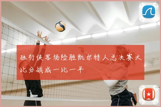 独行侠客场险胜凯尔特人总决赛大比分战成一比一平