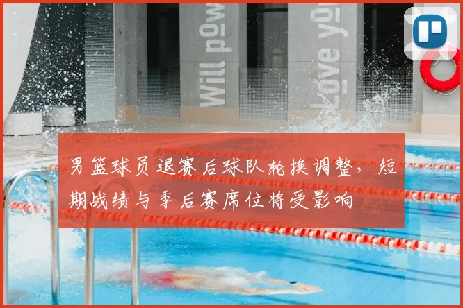 男篮球员退赛后球队轮换调整，短期战绩与季后赛席位将受影响
