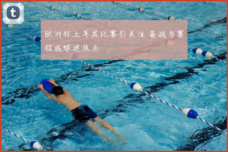 欧洲杯土耳其比赛引关注 备战与赛程成球迷焦点