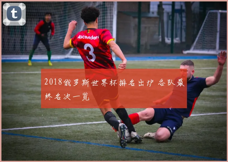 2018俄罗斯世界杯排名出炉 各队最终名次一览