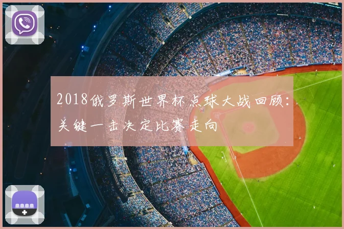 2018俄罗斯世界杯点球大战回顾:关键一击决定比赛走向