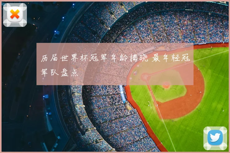 历届世界杯冠军年龄揭晓 最年轻冠军队盘点